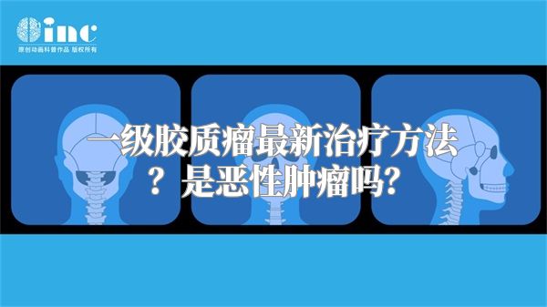 一级胶质瘤最新治疗方法？是恶性肿瘤吗？