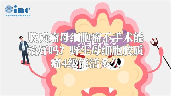 胶质瘤母细胞瘤不手术能治好吗？野生母细胞胶质瘤4级能活多久