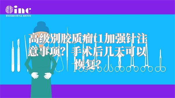 高级别胶质瘤t1加强针注意事项？手术后几天可以恢复？