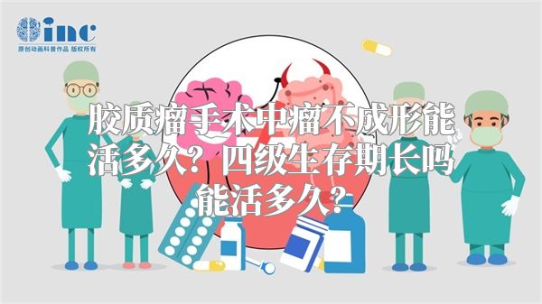 胶质瘤手术中瘤不成形能活多久？四级生存期长吗能活多久？