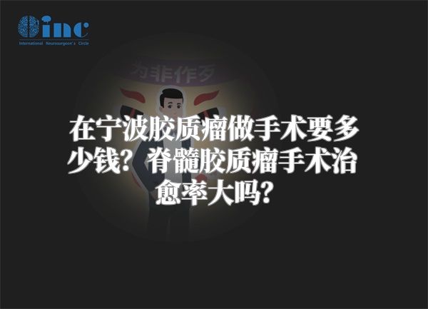 在宁波胶质瘤做手术要多少钱？脊髓胶质瘤手术治愈率大吗？