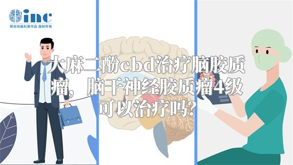 大麻二酚cbd治疗脑胶质瘤，脑干神经胶质瘤4级可以治疗吗？