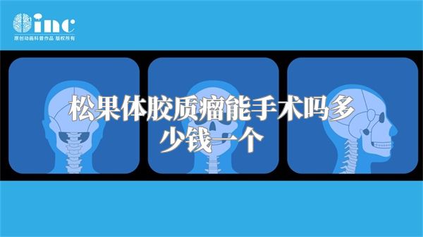 松果体胶质瘤能手术吗多少钱一个