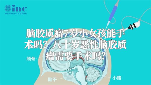 脑胶质瘤7岁小女孩能手术吗？八十岁恶性脑胶质瘤需要手术吗？