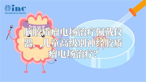 脑胶质瘤电场治疗佩戴仪器，儿童高级别神经胶质瘤电场治疗？