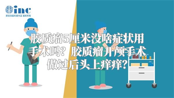 胶质瘤5厘米没啥症状用手术吗？胶质瘤开颅手术做过后头上痒痒？