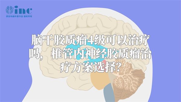 脑干胶质瘤4级可以治疗吗，椎管内神经胶质瘤治疗方案选择？