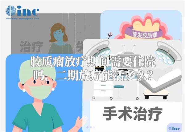 胶质瘤放疗期间需要住院吗，二期放疗能活多久？