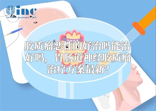 胶质瘤恶性的好治吗能治好吗，胃肠道神经胶质瘤治疗方案最新？