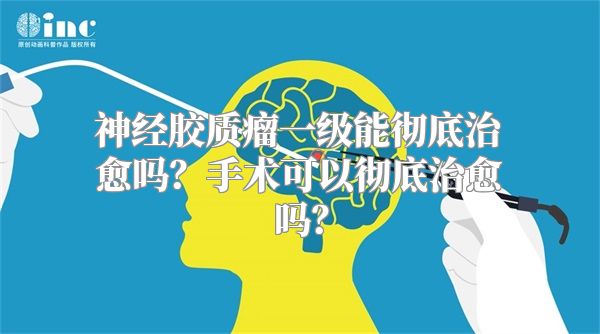 神经胶质瘤一级能彻底治愈吗？手术可以彻底治愈吗？