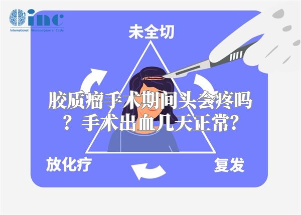 胶质瘤手术期间头会疼吗？手术出血几天正常？