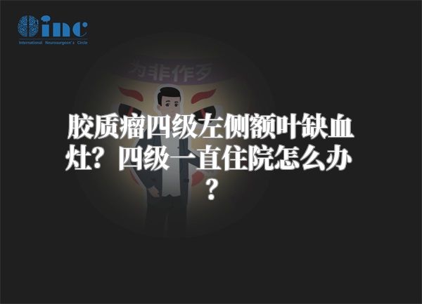 胶质瘤四级左侧额叶缺血灶？四级一直住院怎么办？