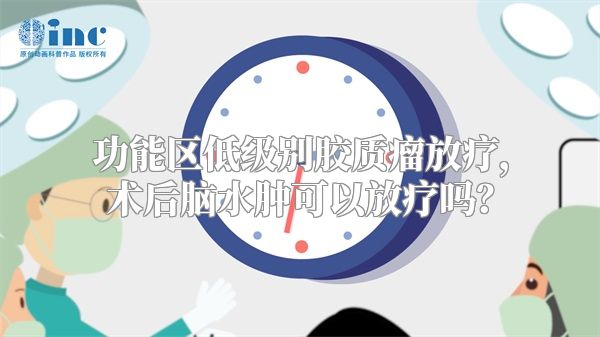 功能区低级别胶质瘤放疗，术后脑水肿可以放疗吗？