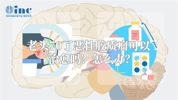 老头70了恶性胶质瘤可以治愈吗？怎么办？