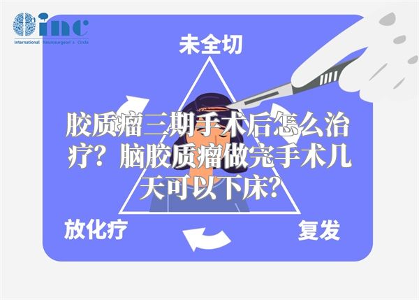 胶质瘤三期手术后怎么治疗？脑胶质瘤做完手术几天可以下床？