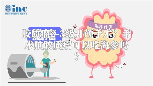 胶质瘤2-3级开颅手术？手术脑胶质瘤可以吃海参吗？