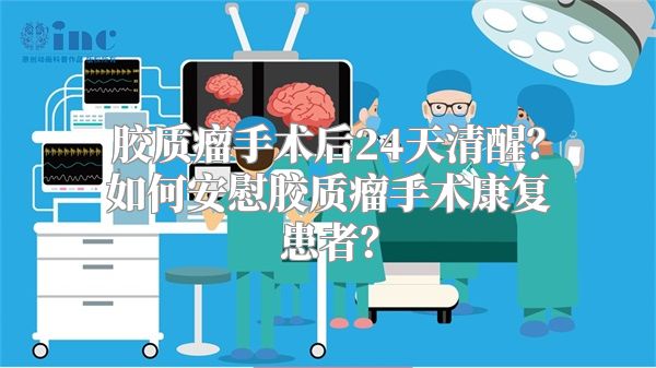 胶质瘤手术后24天清醒？如何安慰胶质瘤手术康复患者？