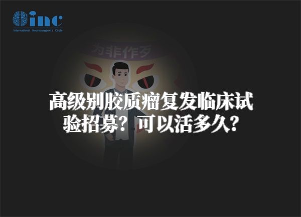 高级别胶质瘤复发临床试验招募？可以活多久？