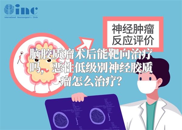 脑胶质瘤术后能靶向治疗吗，恶性低级别神经胶质瘤怎么治疗？