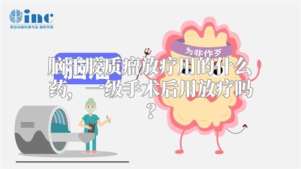 脑干胶质瘤放疗用的什么药，一级手术后用放疗吗？