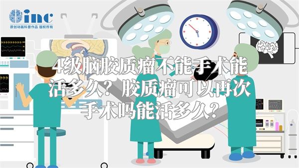 4级脑胶质瘤不能手术能活多久？胶质瘤可以再次手术吗能活多久？