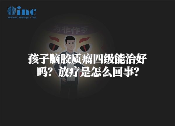 孩子脑胶质瘤四级能治好吗？放疗是怎么回事？