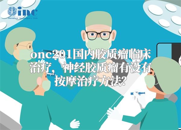 onc201国内胶质瘤临床治疗，神经胶质瘤有没有按摩治疗方法？