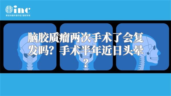 脑胶质瘤两次手术了会复发吗？手术半年近日头晕？