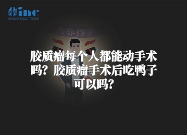 胶质瘤每个人都能动手术吗？胶质瘤手术后吃鸭子可以吗？