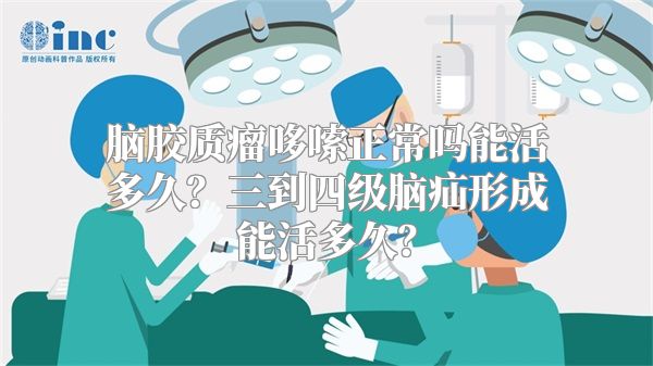 脑胶质瘤哆嗦正常吗能活多久？三到四级脑疝形成能活多久？