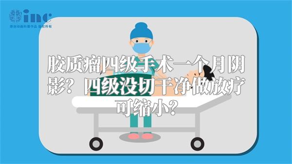 胶质瘤四级手术一个月阴影？四级没切干净做放疗可缩小？