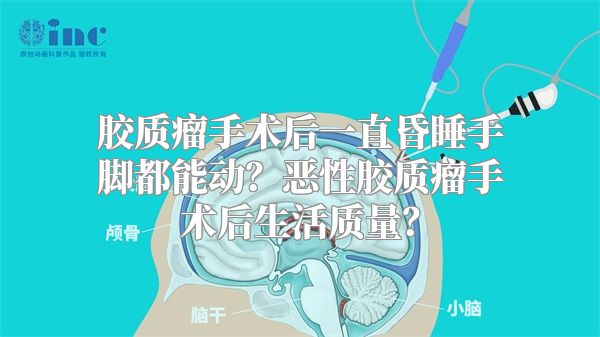 胶质瘤手术后一直昏睡手脚都能动？恶性胶质瘤手术后生活质量？