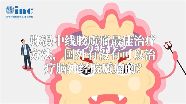 弥漫中线胶质瘤最佳治疗方法，国外有没有可以治疗脑神经胶质瘤的？