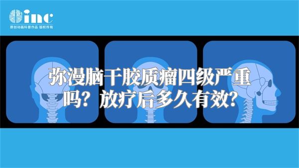 弥漫脑干胶质瘤四级严重吗？放疗后多久有效？