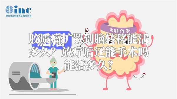 胶质瘤扩散到脑转移能活多久？放疗后还能手术吗能活多久？