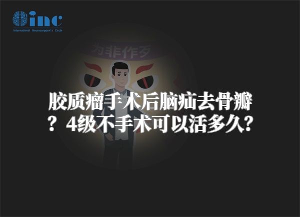 胶质瘤手术后脑疝去骨瓣？4级不手术可以活多久？