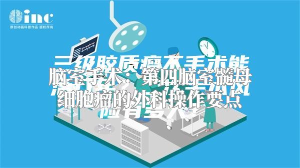 脑室手术：第四脑室髓母细胞瘤的外科操作要点