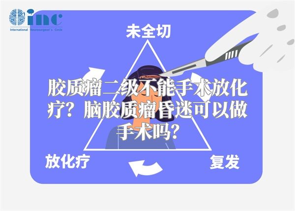 胶质瘤二级不能手术放化疗？脑胶质瘤昏迷可以做手术吗？