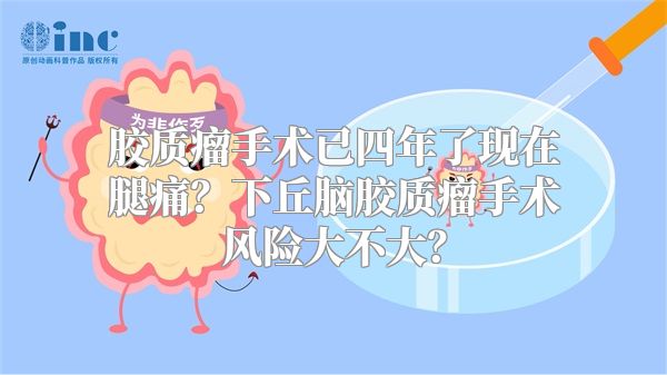 胶质瘤手术已四年了现在腿痛？下丘脑胶质瘤手术风险大不大？