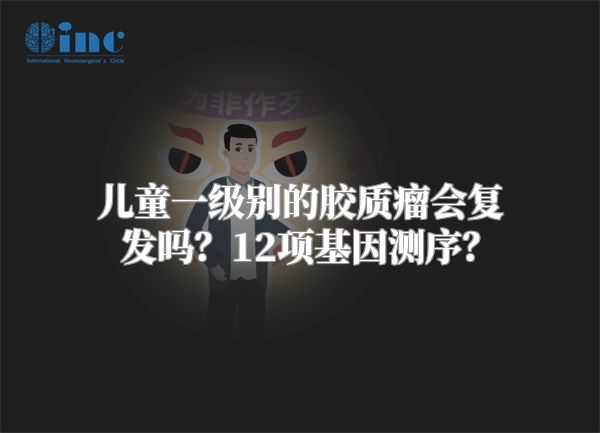 儿童一级别的胶质瘤会复发吗？12项基因测序？