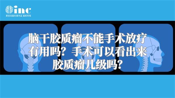 脑干胶质瘤不能手术放疗有用吗？手术可以看出来胶质瘤几级吗？