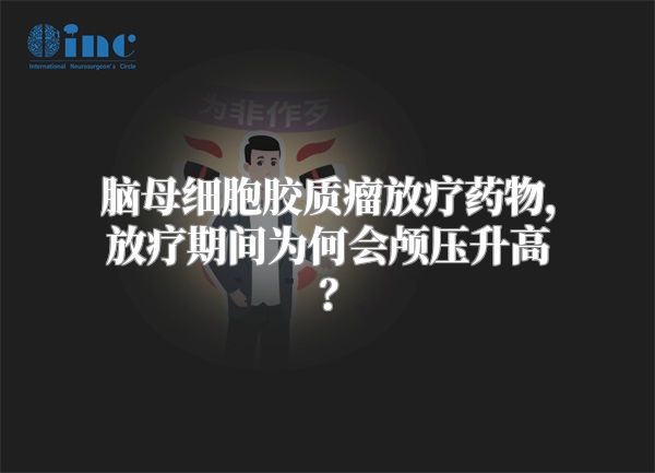 脑母细胞胶质瘤放疗药物，放疗期间为何会颅压升高？