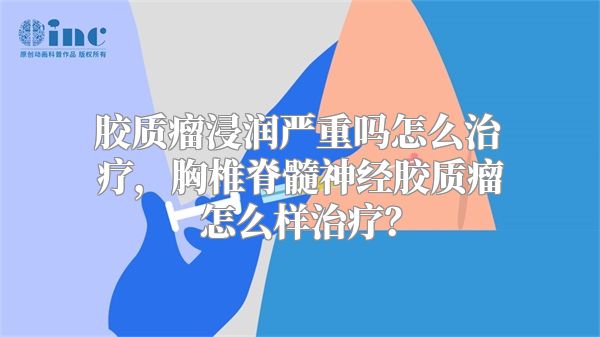 胶质瘤浸润严重吗怎么治疗，胸椎脊髓神经胶质瘤怎么样治疗？