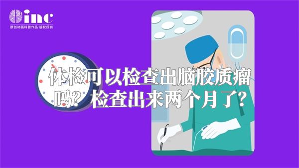 体检可以检查出脑胶质瘤吗？检查出来两个月了？