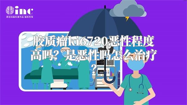 胶质瘤ki6720恶性程度高吗？是恶性吗怎么治疗？