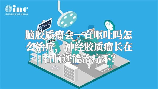 脑胶质瘤会一直呕吐吗怎么治疗，神经胶质瘤长在右脑还能治疗不？