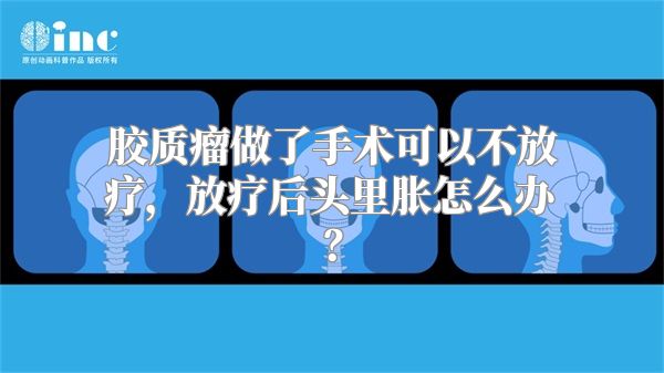 胶质瘤做了手术可以不放疗，放疗后头里胀怎么办？