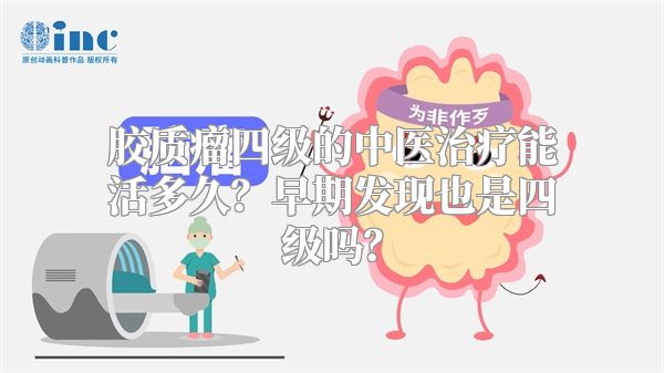 胶质瘤四级的中医治疗能活多久？早期发现也是四级吗？