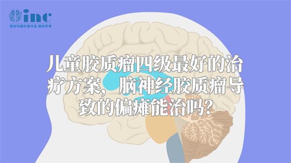 儿童胶质瘤四级最好的治疗方案，脑神经胶质瘤导致的偏瘫能治吗？