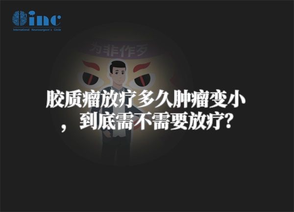 胶质瘤放疗多久肿瘤变小，到底需不需要放疗？